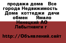 продажа дома - Все города Недвижимость » Дома, коттеджи, дачи обмен   . Ямало-Ненецкий АО,Лабытнанги г.